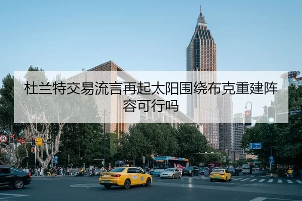 杜兰特交易流言再起太阳围绕布克重建阵容可行吗